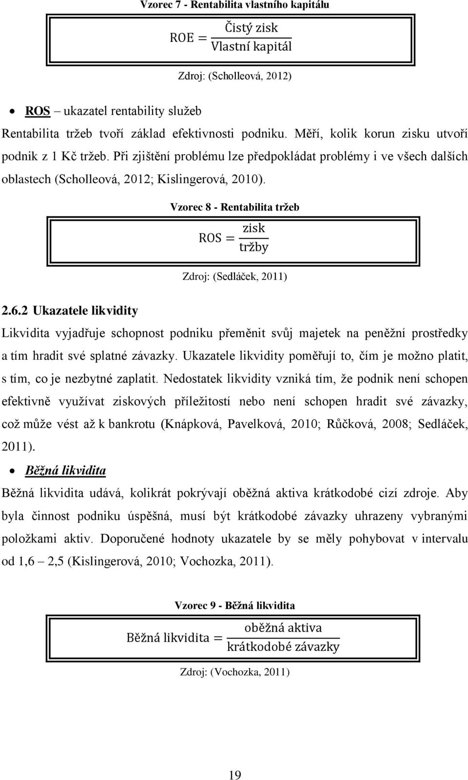 Vzorec 8 - Rentabilita tržeb ROS = zisk tržby Zdroj: (Sedláček, 2011) 2.6.