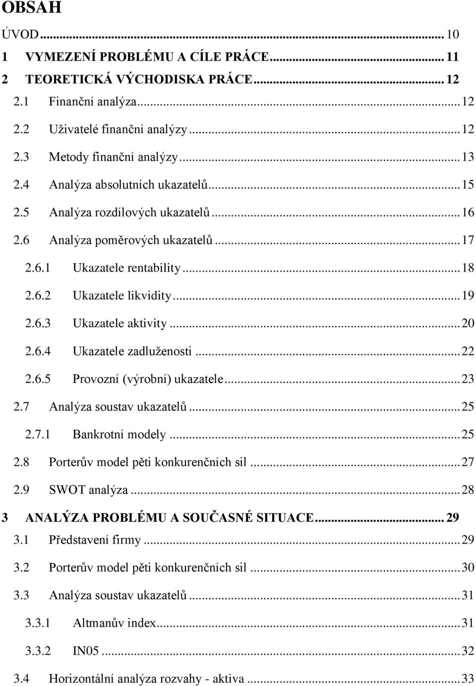 .. 20 2.6.4 Ukazatele zadluženosti... 22 2.6.5 Provozní (výrobní) ukazatele... 23 2.7 Analýza soustav ukazatelů... 25 2.7.1 Bankrotní modely... 25 2.8 Porterův model pěti konkurenčních sil... 27 2.