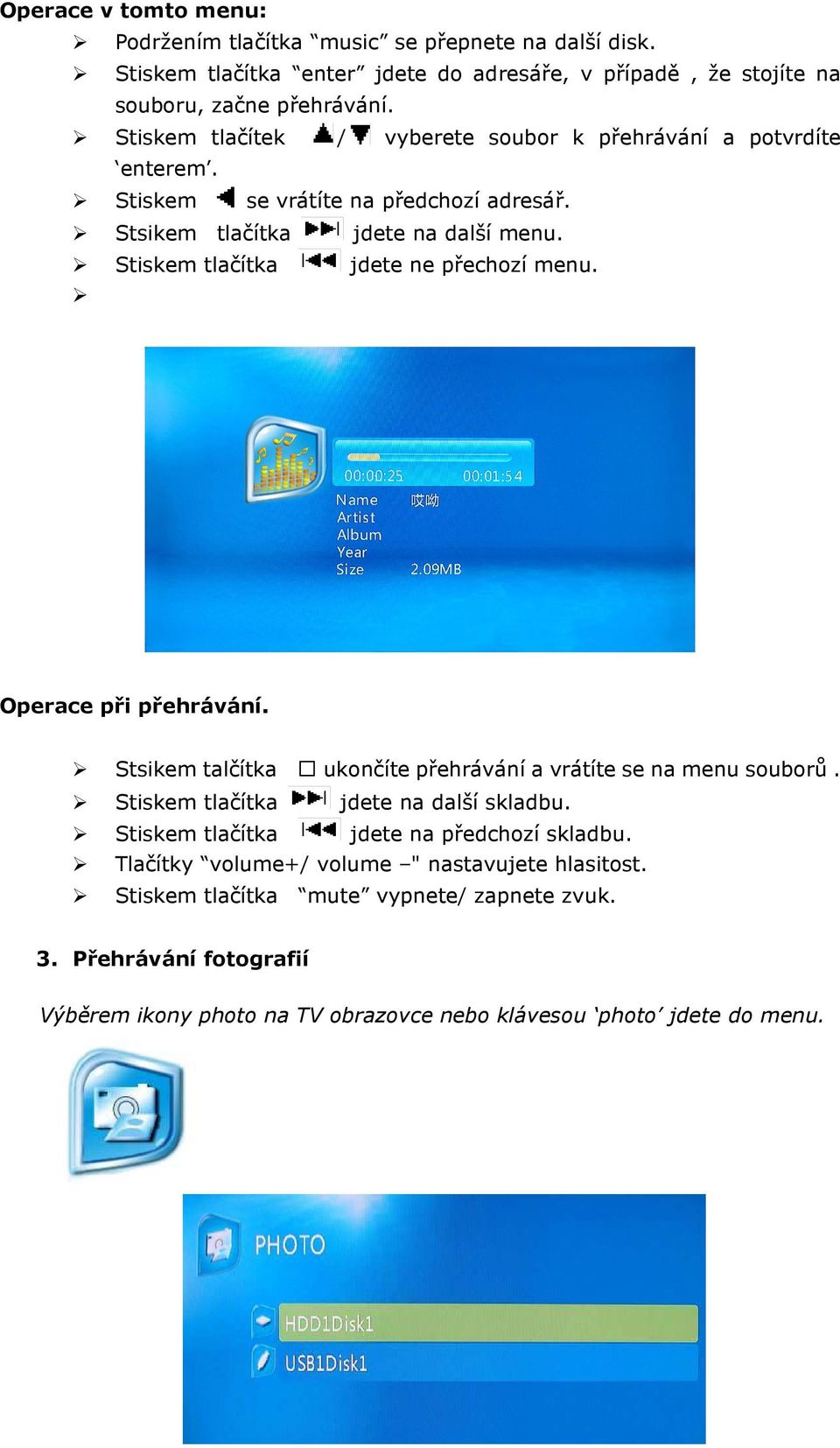 Stiskem tlačítka jdete ne přechozí menu. Operace při přehrávání. Stsikem talčítka ukončíte přehrávání a vrátíte se na menu souborů. Stiskem tlačítka jdete na další skladbu.