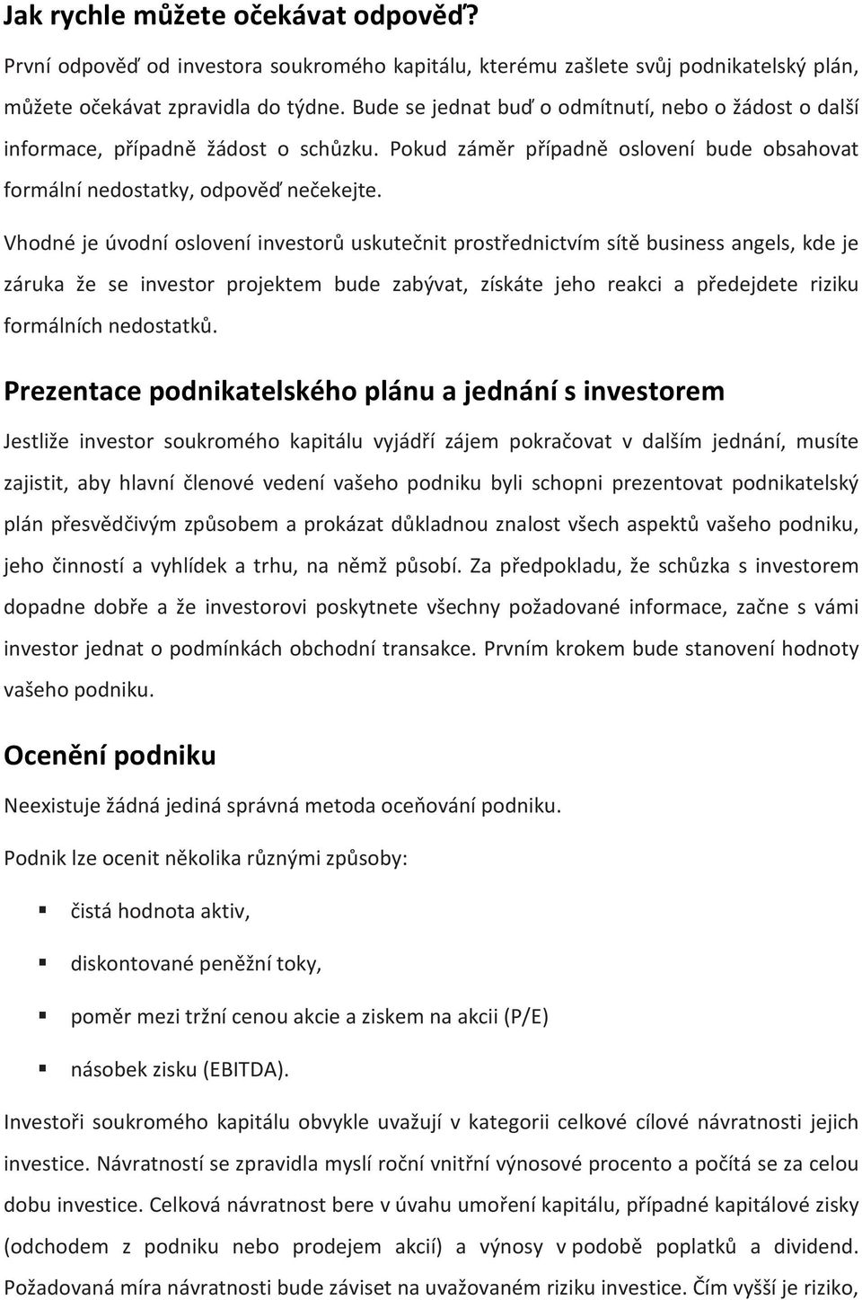 Vhodné je úvodní oslovení investorů uskutečnit prostřednictvím sítě business angels, kde je záruka že se investor projektem bude zabývat, získáte jeho reakci a předejdete riziku formálních nedostatků.