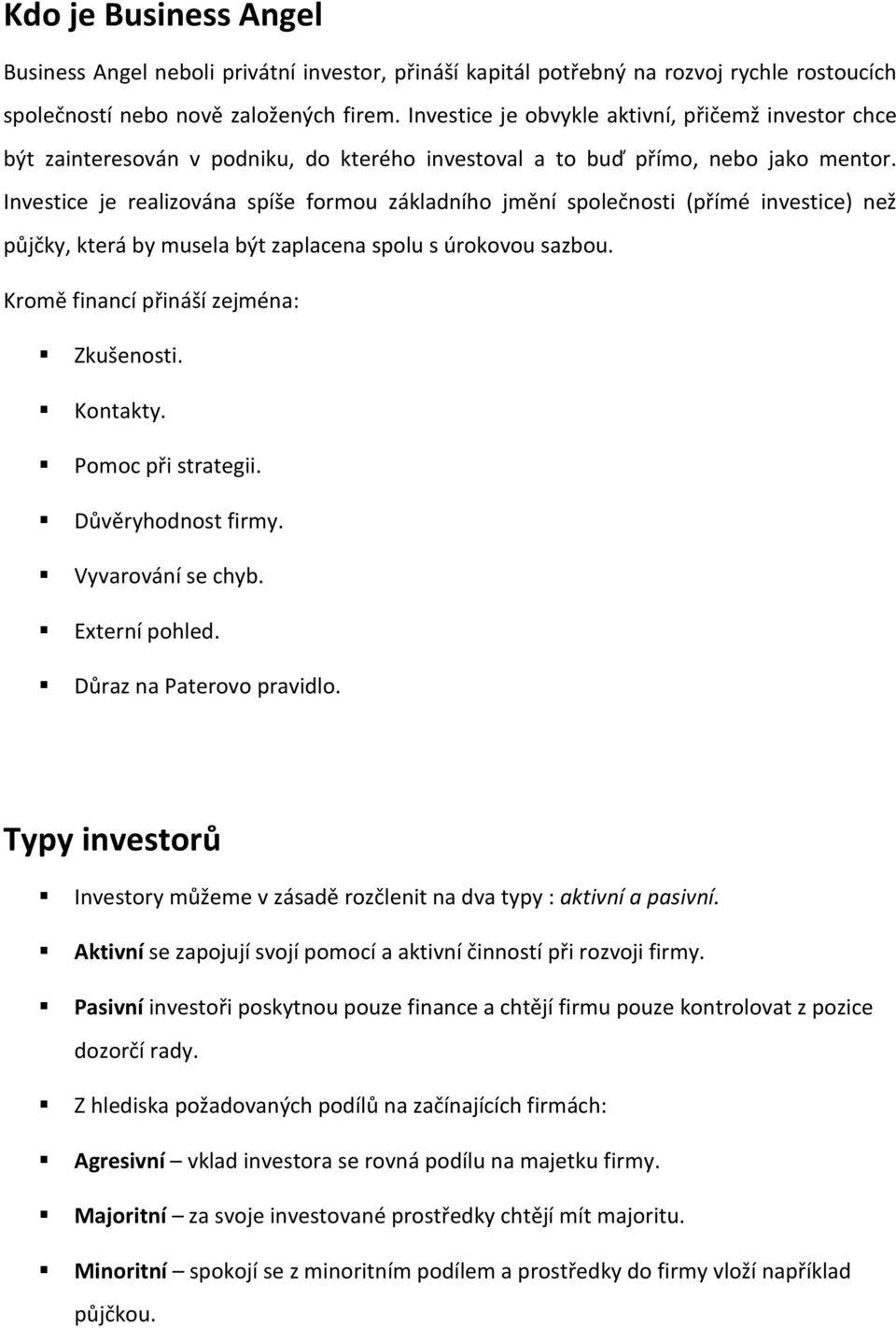 Investice je realizována spíše formou základního jmění společnosti (přímé investice) než půjčky, která by musela být zaplacena spolu s úrokovou sazbou. Kromě financí přináší zejména: Zkušenosti.