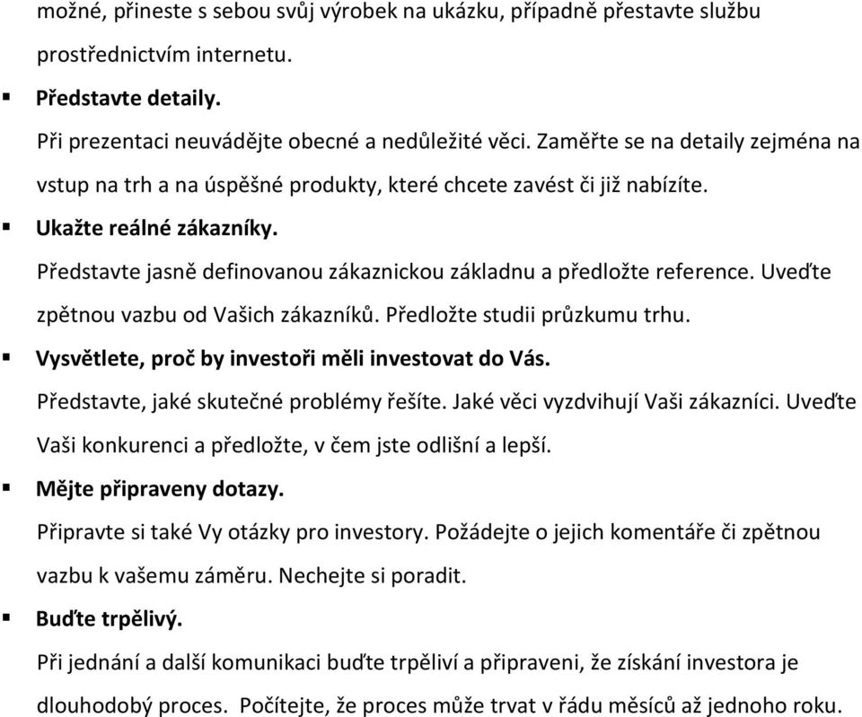 Představte jasně definovanou zákaznickou základnu a předložte reference. Uveďte zpětnou vazbu od Vašich zákazníků. Předložte studii průzkumu trhu. Vysvětlete, proč by investoři měli investovat do Vás.