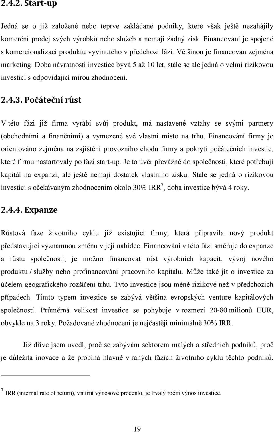 Doba návratnosti investice bývá 5 aţ 10 let, stále se ale jedná o velmi rizikovou investici s odpovídající mírou zhodnocení. 2.4.3.