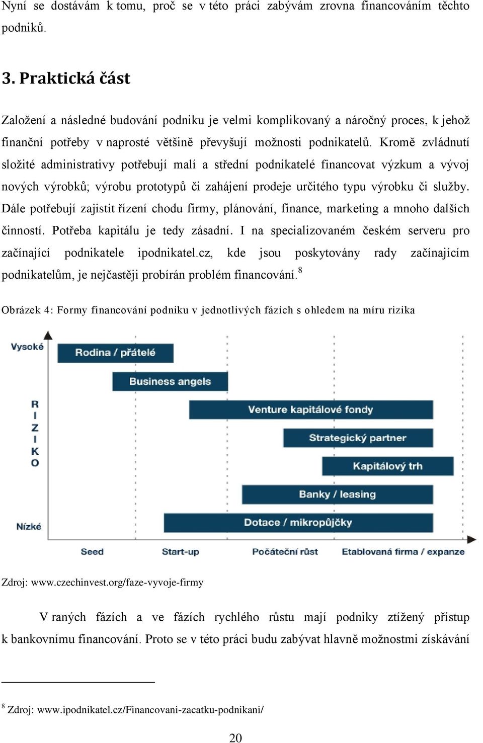 Kromě zvládnutí sloţité administrativy potřebují malí a střední podnikatelé financovat výzkum a vývoj nových výrobků; výrobu prototypů či zahájení prodeje určitého typu výrobku či sluţby.