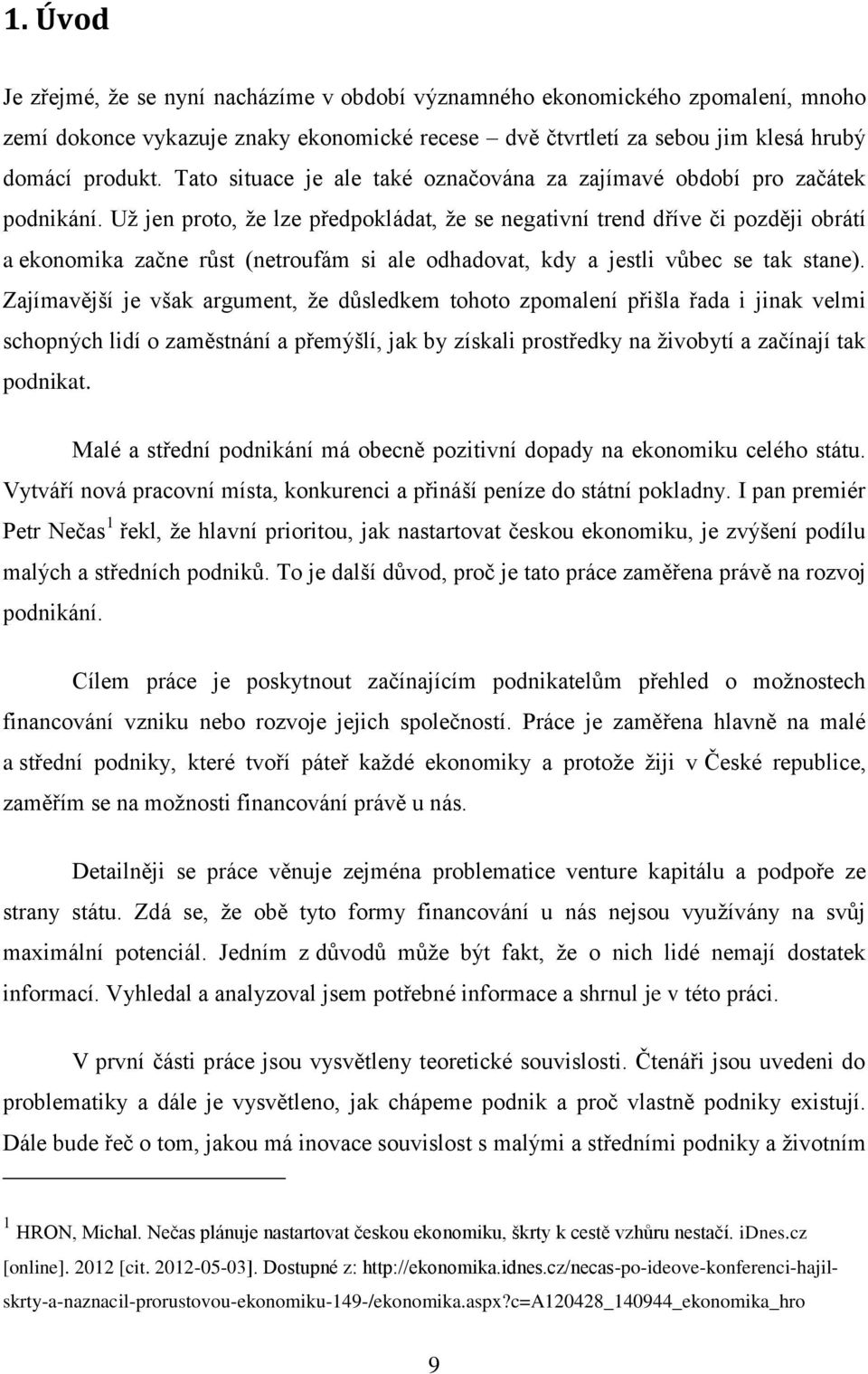 Uţ jen proto, ţe lze předpokládat, ţe se negativní trend dříve či později obrátí a ekonomika začne růst (netroufám si ale odhadovat, kdy a jestli vůbec se tak stane).