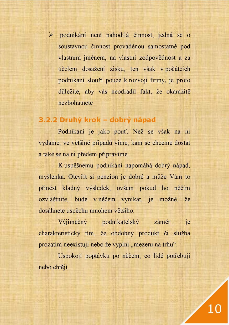 Než se však na ni vydáme, ve většině případů víme, kam se chceme dostat a také se na ni předem připravíme. K úspěšnému podnikání napomáhá dobrý nápad, myšlenka.