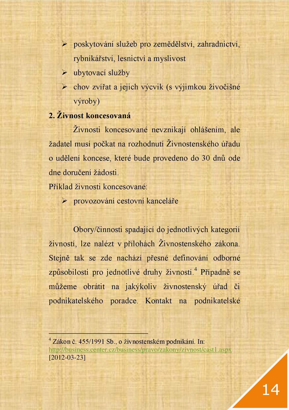 Příklad živnosti koncesované: provozování cestovní kanceláře Obory/činnosti spadající do jednotlivých kategorií živností, lze nalézt v přílohách Živnostenského zákona.