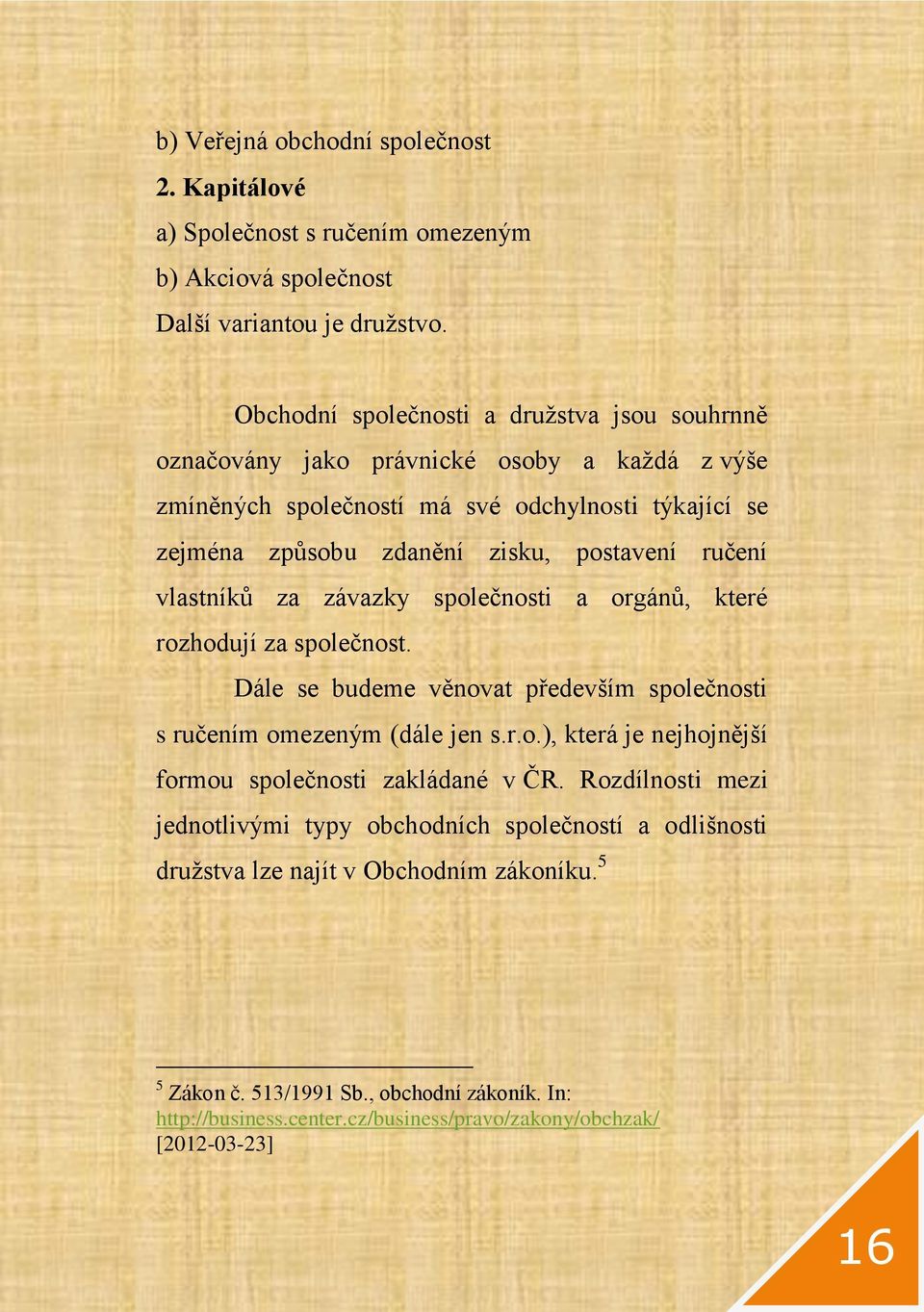 ručení vlastníků za závazky společnosti a orgánů, které rozhodují za společnost. Dále se budeme věnovat především společnosti s ručením omezeným (dále jen s.r.o.), která je nejhojnější formou společnosti zakládané v ČR.