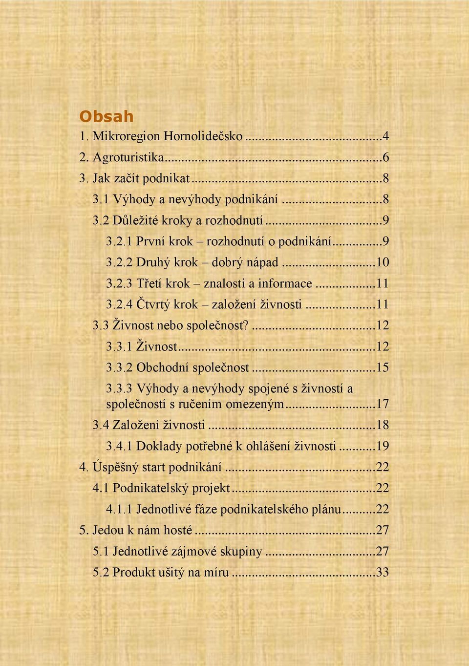 .. 15 3.3.3 Výhody a nevýhody spojené s živností a společností s ručením omezeným... 17 3.4 Založení živnosti... 18 3.4.1 Doklady potřebné k ohlášení živnosti... 19 4. Úspěšný start podnikání.