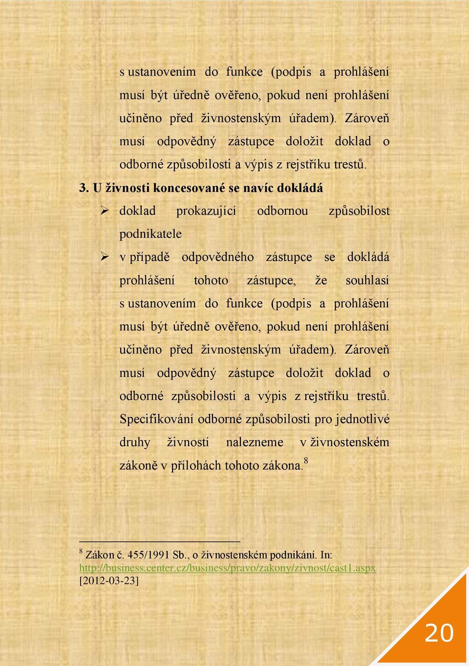 U živnosti koncesované se navíc dokládá doklad prokazující odbornou způsobilost podnikatele v případě odpovědného zástupce se dokládá prohlášení tohoto zástupce, že souhlasí  Zároveň musí odpovědný