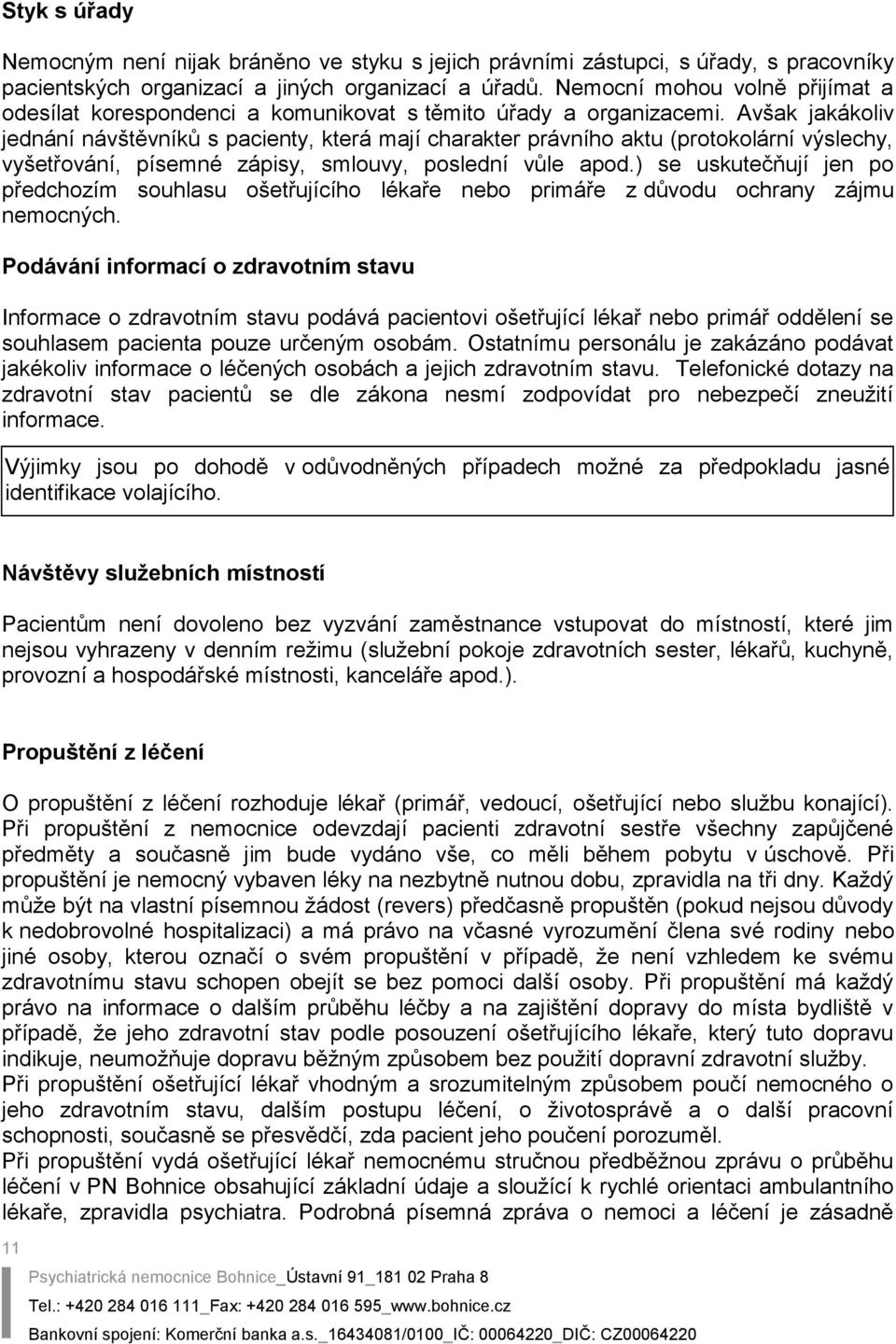 Avšak jakákoliv jednání návštěvníků s pacienty, která mají charakter právního aktu (protokolární výslechy, vyšetřování, písemné zápisy, smlouvy, poslední vůle apod.