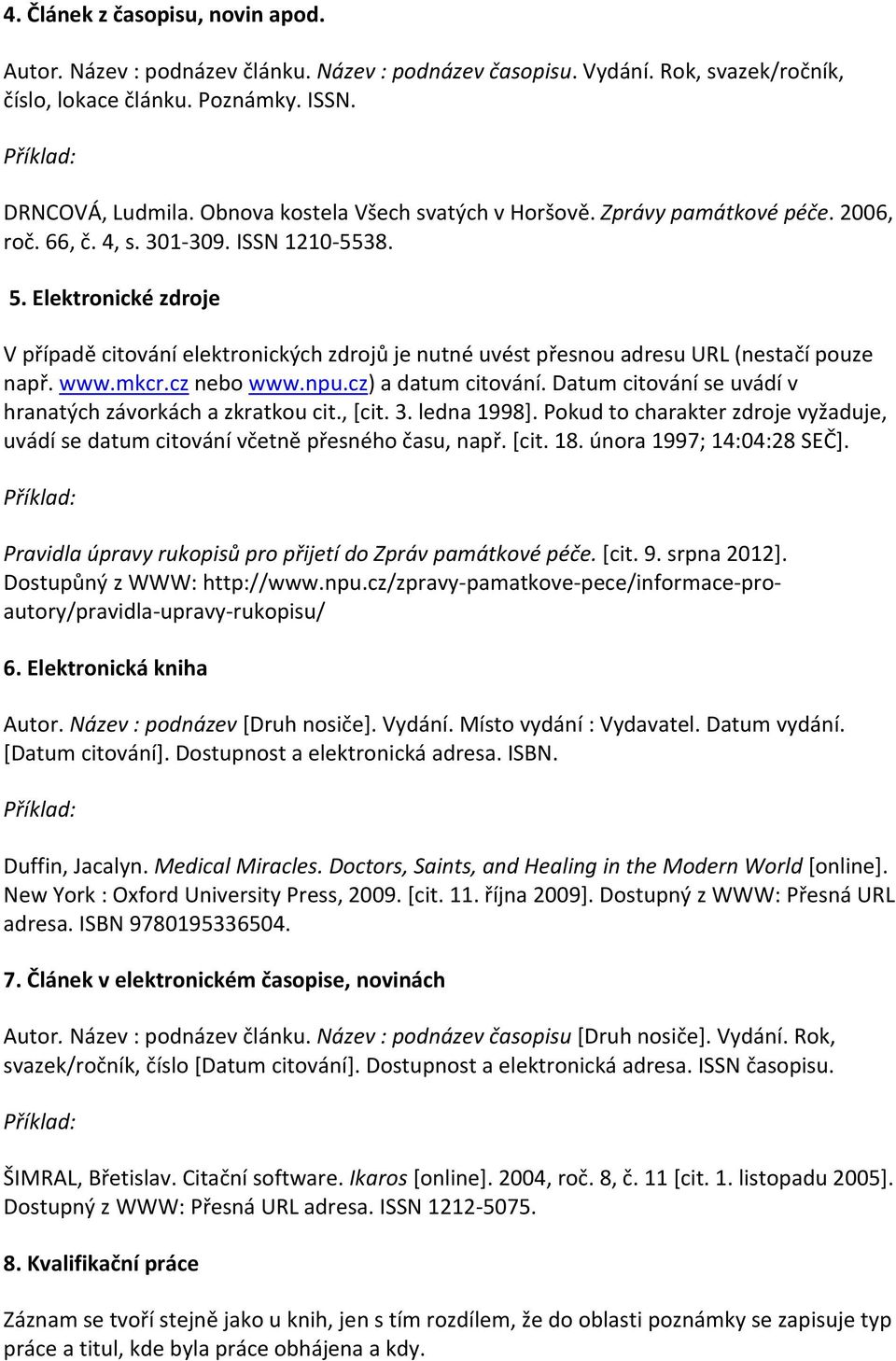 38. 5. Elektronické zdroje V případě citování elektronických zdrojů je nutné uvést přesnou adresu URL (nestačí pouze např. www.mkcr.cz nebo www.npu.cz) a datum citování.