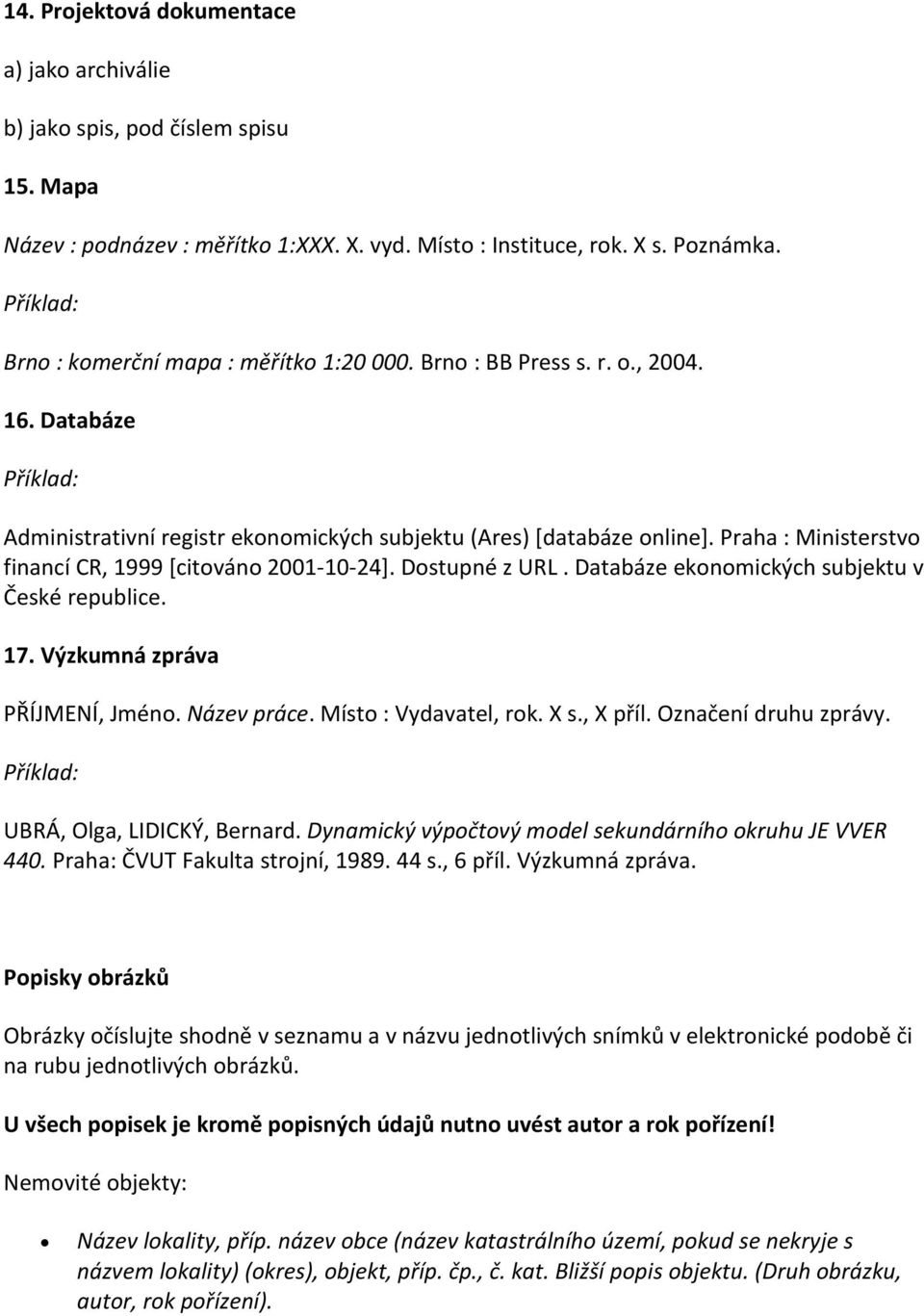 Praha : Ministerstvo financí CR, 1999 [citováno 2001 10 24]. Dostupné z URL. Databáze ekonomických subjektu v České republice. 17. Výzkumná zpráva PŘÍJMENÍ, Jméno. Název práce. Místo : Vydavatel, rok.