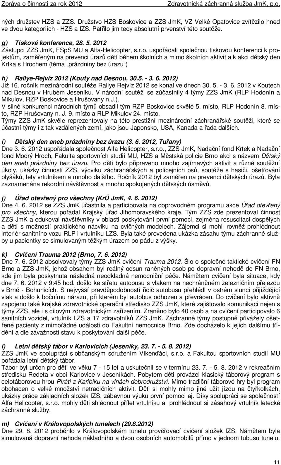 á konference, 28. 5. 2012 Zástupci ZZS JmK, FSpS MU a Alfa-Helicopter, s.r.o. uspořádali společnou tiskovou konferenci k projektům, zaměřeným na prevenci úrazů dětí během školních a mimo školních