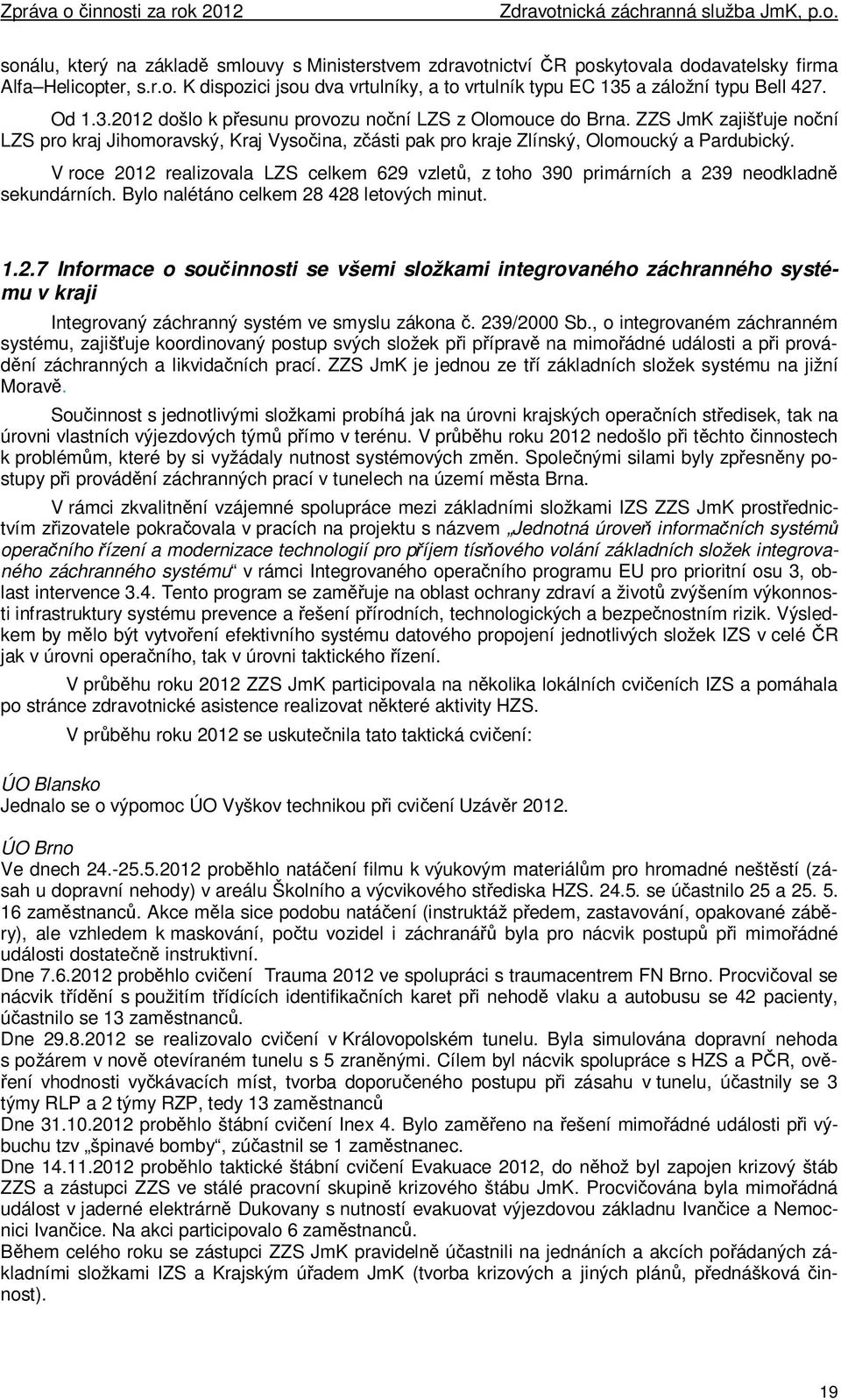 V roce 2012 realizovala LZS celkem 629 vzletů, z toho 390 primárních a 239 neodkladně sekundárních. Bylo nalétáno celkem 28 428 letových minut. 1.2.7 Informace o součinnosti se všemi složkami integrovaného záchranného systému v kraji Integrovaný záchranný systém ve smyslu zákona č.