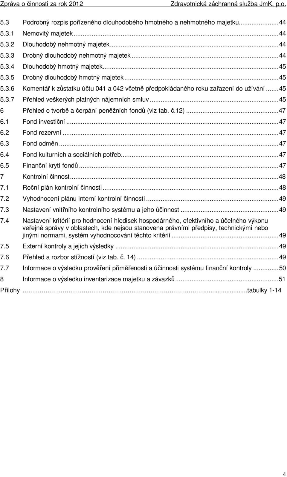 .. 45 6 Přehled o tvorbě a čerpání peněžních fondů (viz tab. č.12)... 47 6.1 Fond investiční... 47 6.2 Fond rezervní... 47 6.3 Fond odměn... 47 6.4 Fond kulturních a sociálních potřeb... 47 6.5 Finanční krytí fondů.