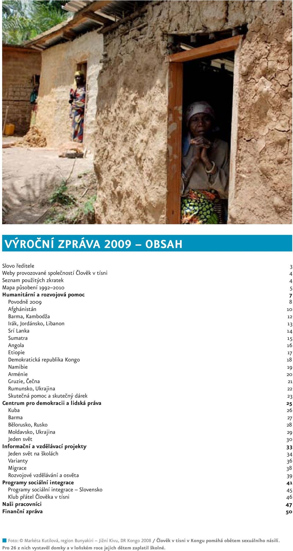 Skutečná pomoc a skutečný dárek 23 Centrum pro demokracii a lidská práva 25 Kuba 26 Barma 27 Bělorusko, Rusko 28 Moldavsko, Ukrajina 29 Jeden svět 30 Informační a vzdělávací projekty 33 Jeden svět na