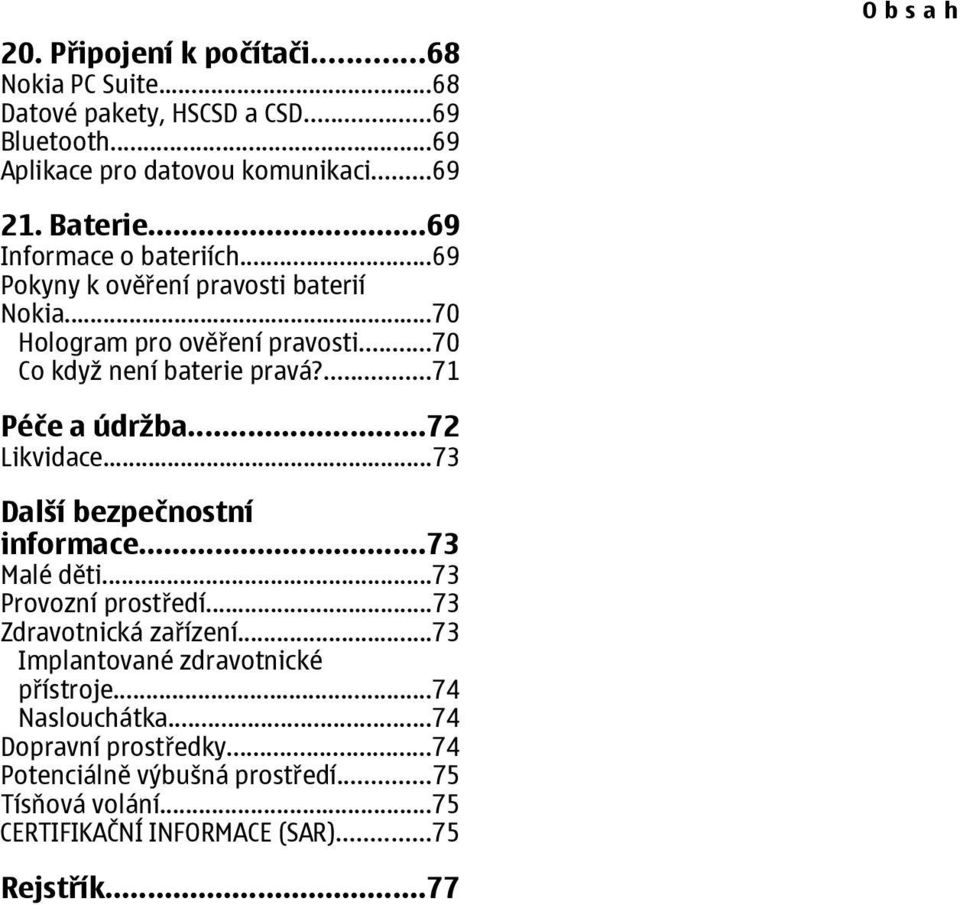 ...71 Péče a údržba...72 Likvidace...73 Další bezpečnostní informace...73 Malé děti...73 Provozní prostředí...73 Zdravotnická zařízení.