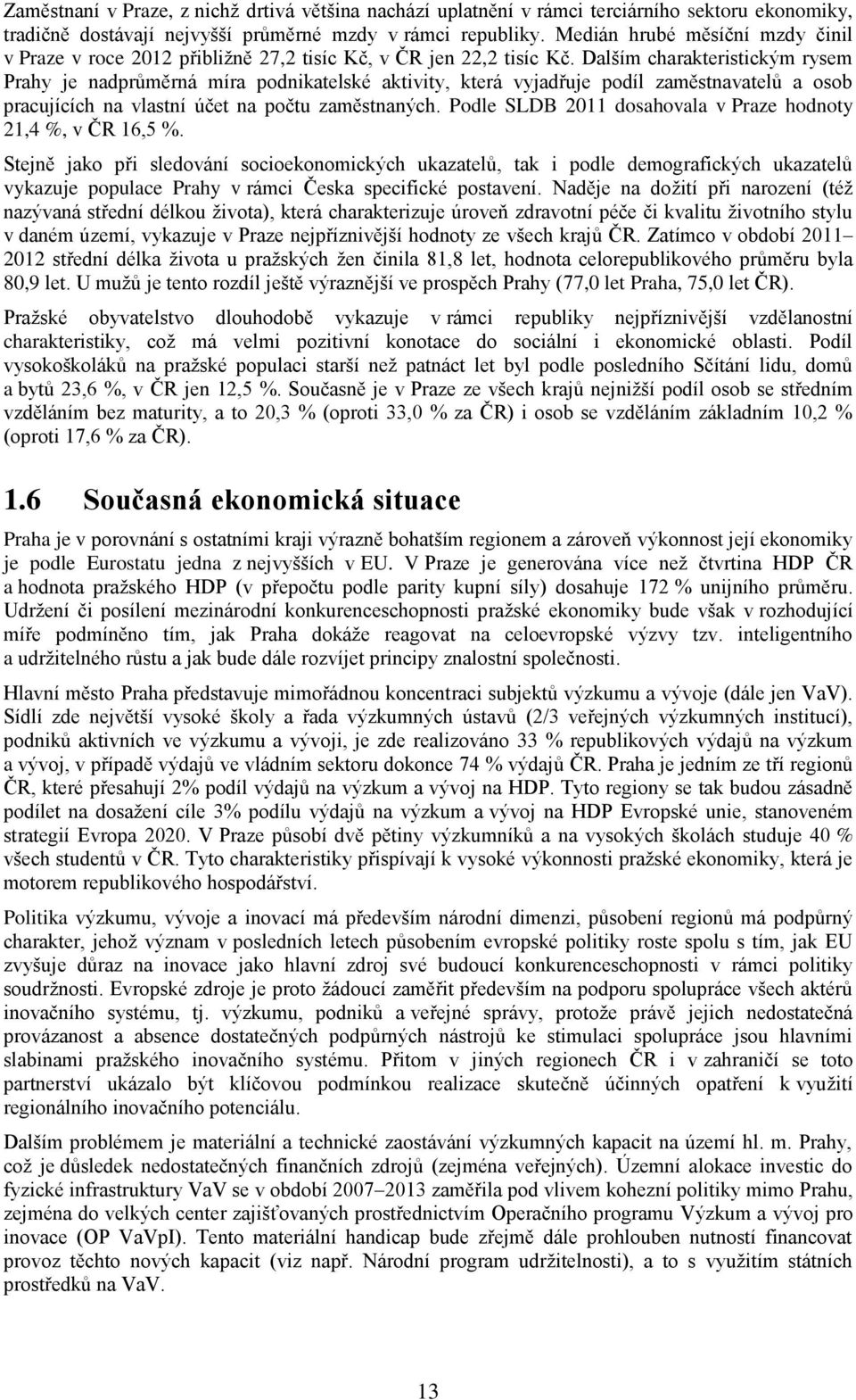 Dalším charakteristickým rysem Prahy je nadprůměrná míra podnikatelské aktivity, která vyjadřuje podíl zaměstnavatelů a osob pracujících na vlastní účet na počtu zaměstnaných.