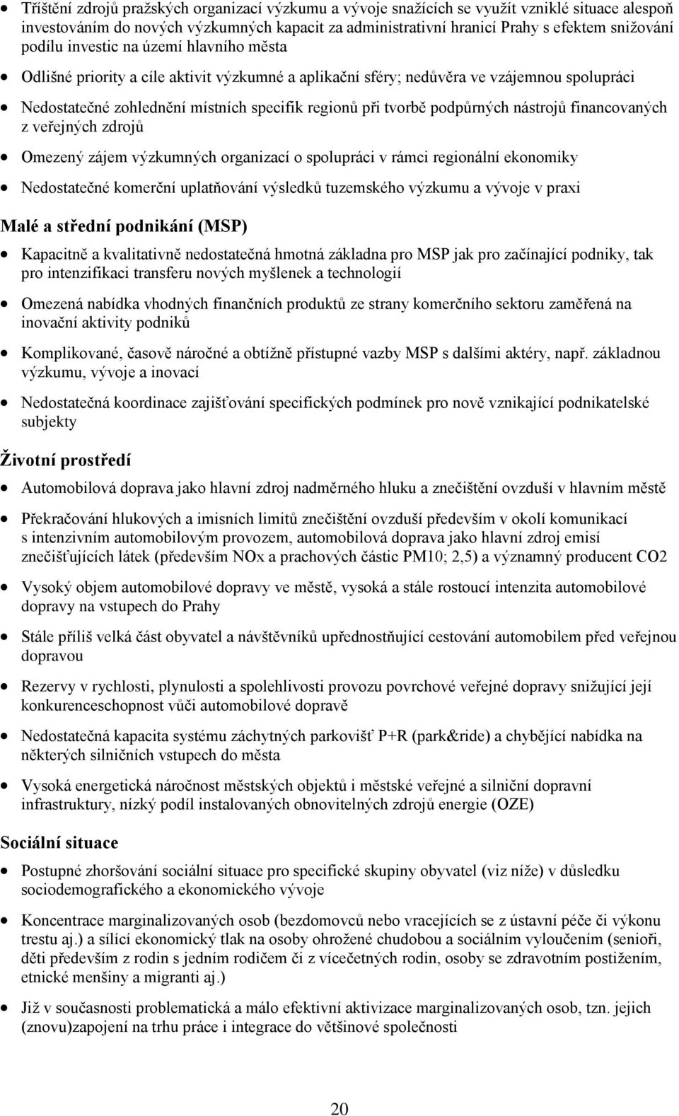 nástrojů financovaných z veřejných zdrojů Omezený zájem výzkumných organizací o spolupráci v rámci regionální ekonomiky Nedostatečné komerční uplatňování výsledků tuzemského výzkumu a vývoje v praxi