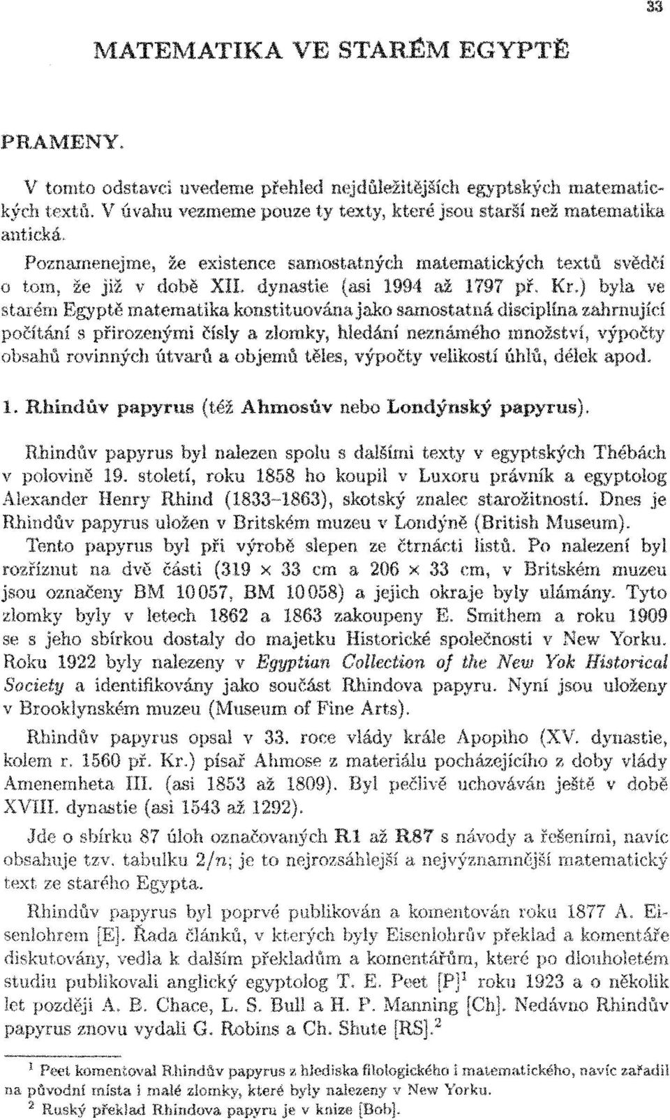 ) byla ve starém Egyptě matematika konstituována jako samostatná disciplína zahrnující počítání s přirozenými čísly a zlomky, hledání neznámého množství, výpočty obsahů rovinných útvarů a objemů