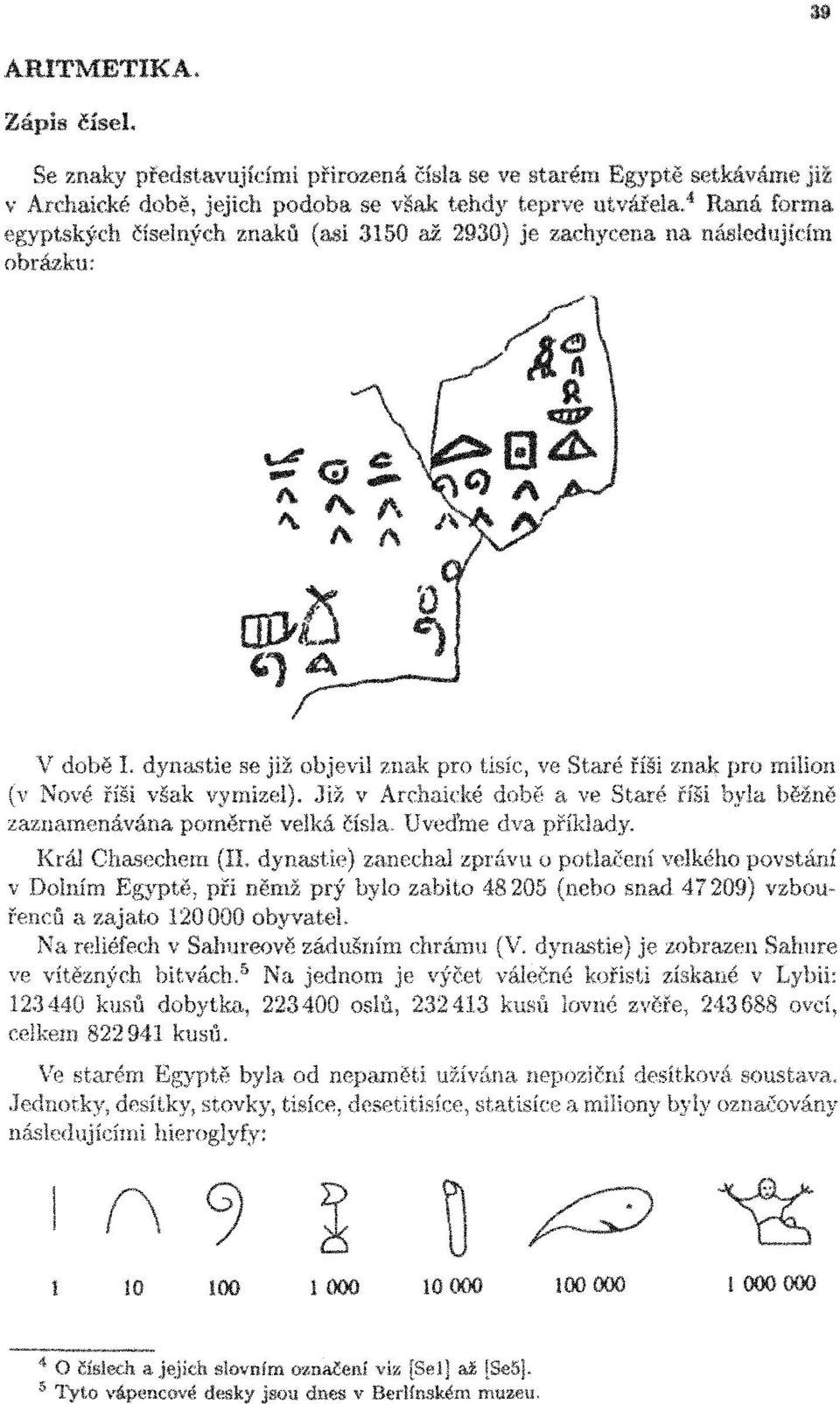 dynastie se již objevil znak pro tisíc, ve Staré říši znak pro milion (v Nové říši však vymizel). Již v Archaické dobé a ve Staré říši byla béžné zaznamenávána poměrné velká řísla.