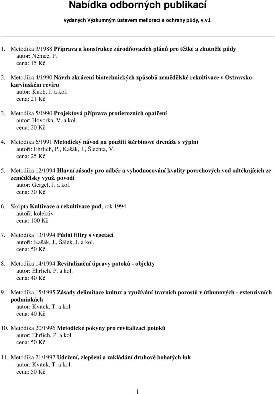 Metodika 5/1990 Projektová příprava protierozních opatření autor: Hovorka, V. a kol. cena: 20 Kč 4. Metodika 6/1991 Metodický návod na použití štěrbinové drenáže s výplní autoři: Ehrlich, P.