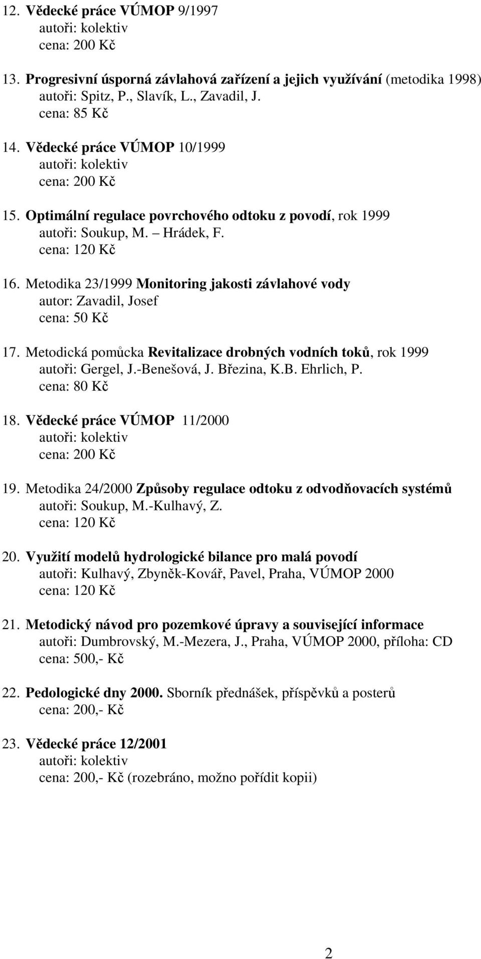 Metodická pomůcka Revitalizace drobných vodních toků, rok 1999 autoři: Gergel, J.-Benešová, J. Březina, K.B. Ehrlich, P. cena: 80 Kč 18. Vědecké práce VÚMOP 11/2000 19.