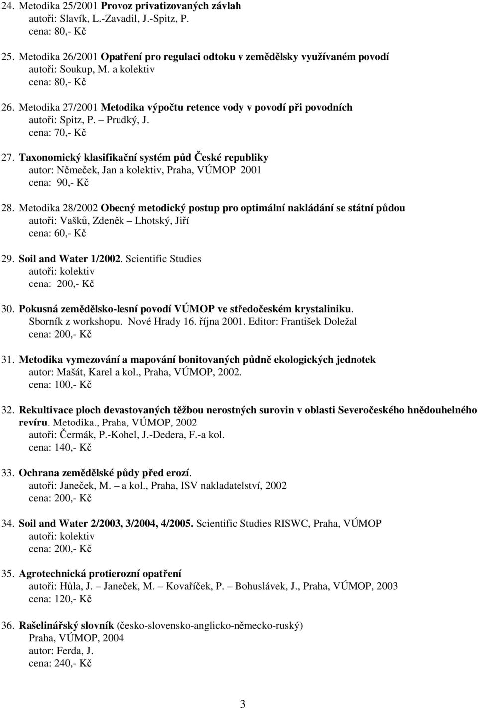 Metodika 27/2001 Metodika výpočtu retence vody v povodí při povodních autoři: Spitz, P. Prudký, J. cena: 70,- Kč 27.