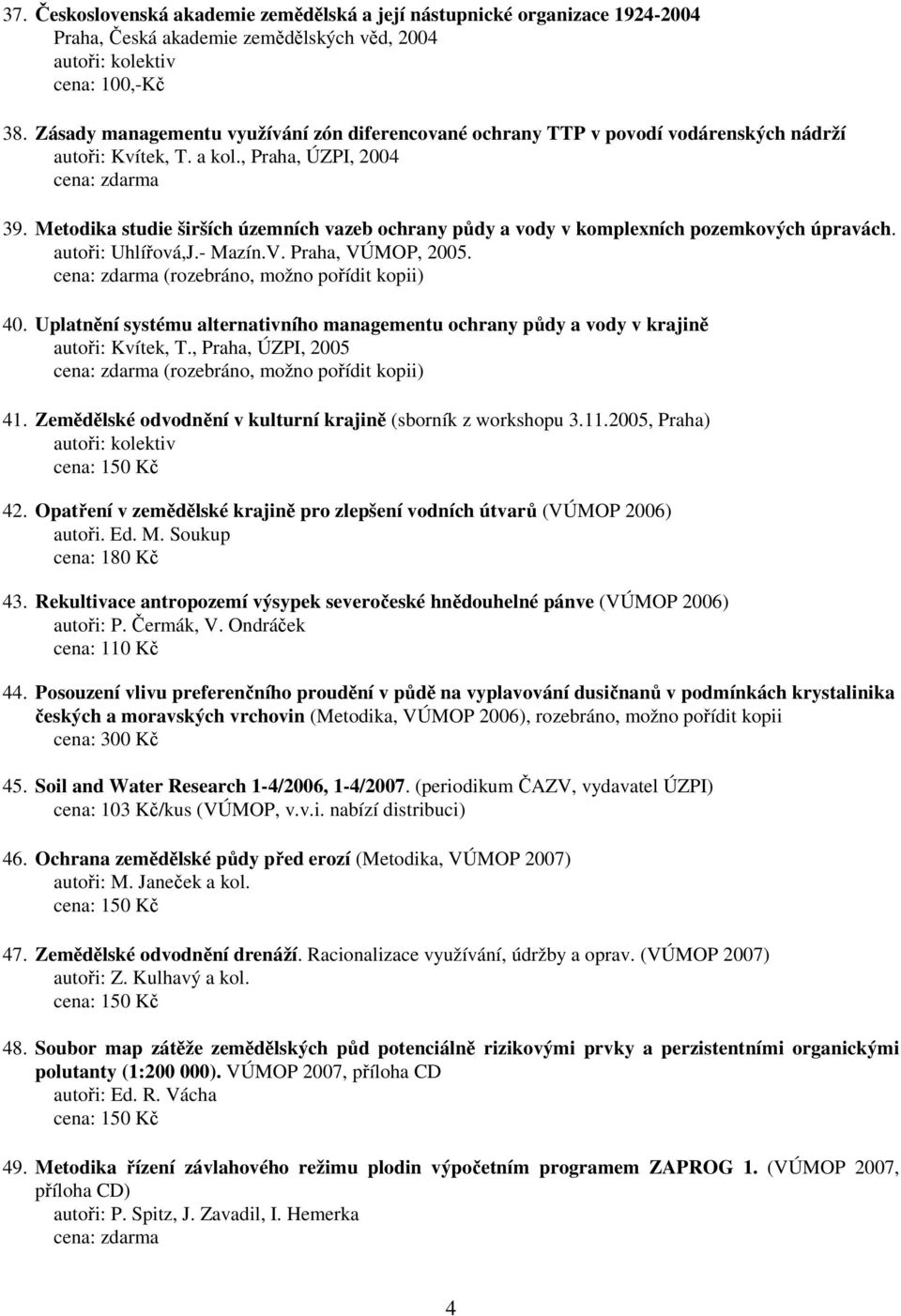 Metodika studie širších územních vazeb ochrany půdy a vody v komplexních pozemkových úpravách. autoři: Uhlířová,J.- Mazín.V. Praha, VÚMOP, 2005. cena: zdarma (rozebráno, možno pořídit kopii) 40.