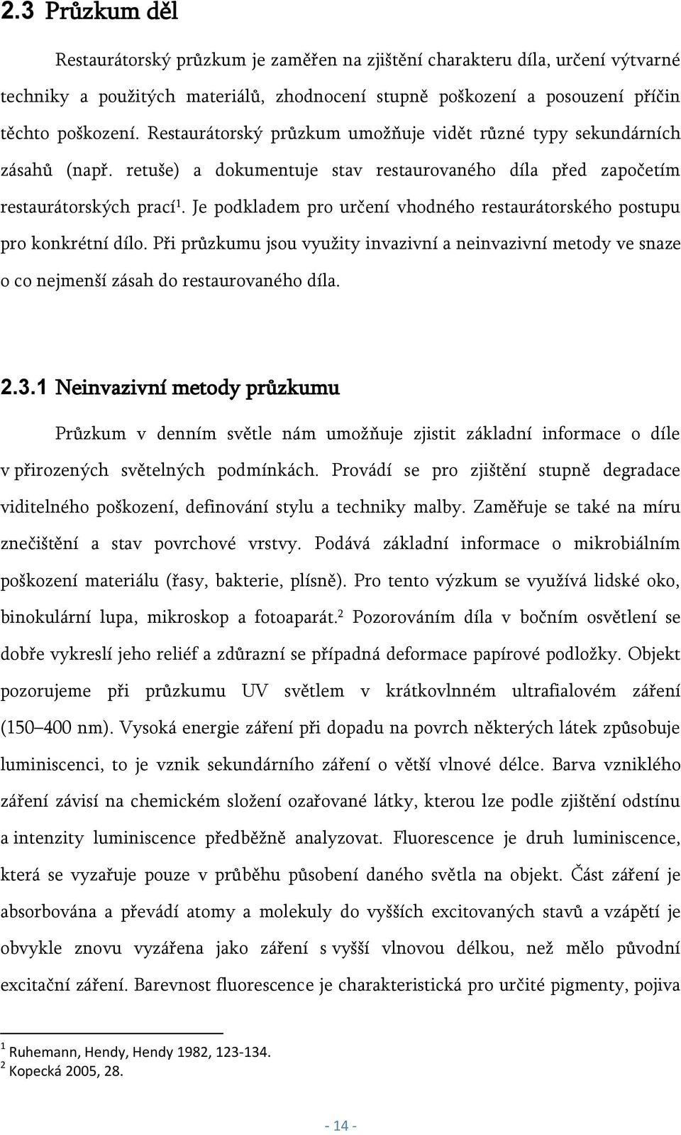 Je podkladem pro určení vhodného restaurátorského postupu pro konkrétní dílo. Při průzkumu jsou využity invazivní a neinvazivní metody ve snaze o co nejmenší zásah do restaurovaného díla. 2.3.