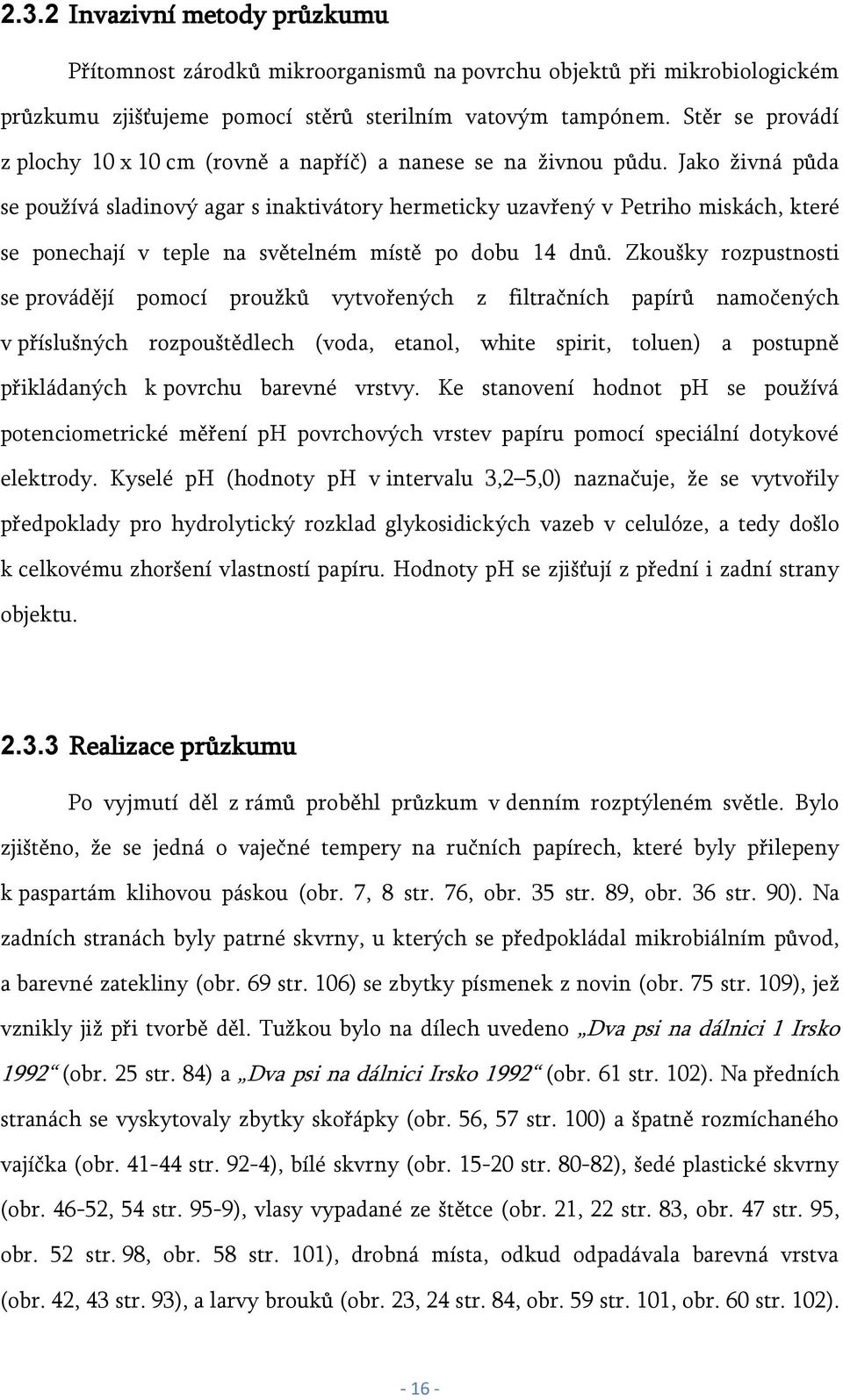 Jako živná půda se používá sladinový agar s inaktivátory hermeticky uzavřený v Petriho miskách, které se ponechají v teple na světelném místě po dobu 14 dnů.