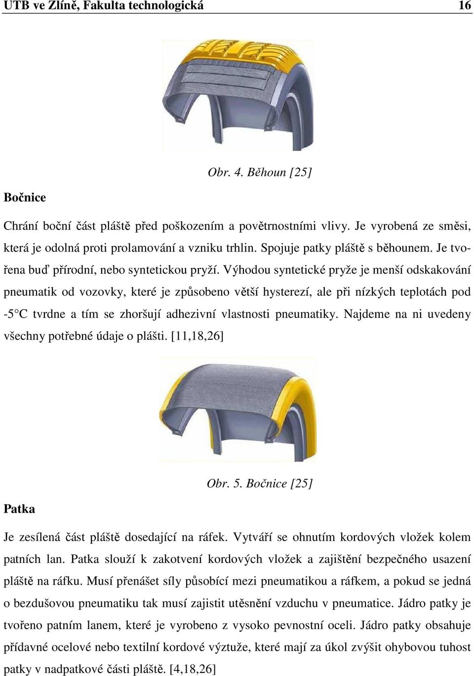 Výhodou syntetické pryže je menší odskakování pneumatik od vozovky, které je způsobeno větší hysterezí, ale při nízkých teplotách pod -5 C tvrdne a tím se zhoršují adhezivní vlastnosti pneumatiky.