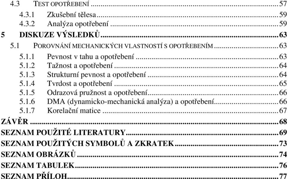 .. 64 5.1.4 Tvrdost a opotřebení... 65 5.1.5 Odrazová pružnost a opotřebení... 66 5.1.6 DMA (dynamicko-mechanická analýza) a opotřebení... 66 5.1.7 Korelační matice.