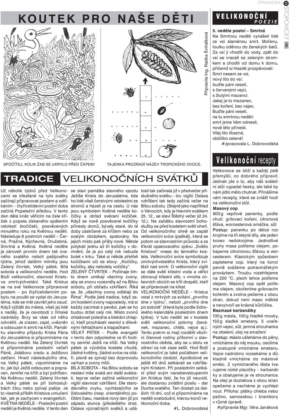 vejci, s žlutými mazanci. Jakej je to mazanec, bez koření, bez vajec. Bu te páni veselí, na tu smrtnou neděli: smrt jsme Vám odnesli, nové léto přinesli. Vítej líto líbezné, obilíčko zelené!