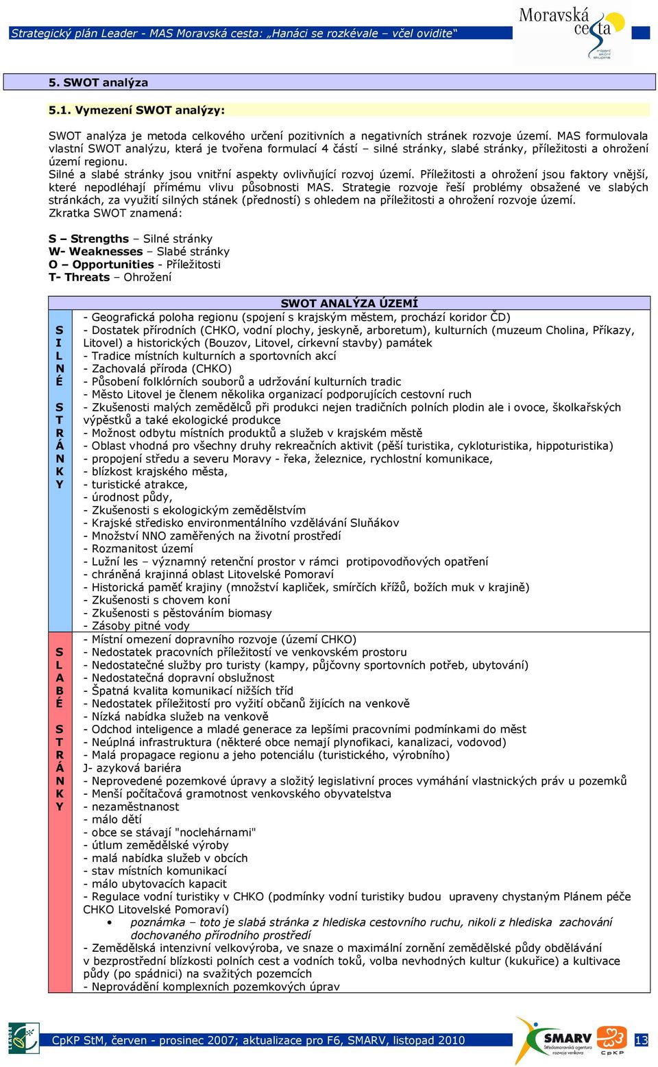 Silné a slabé stránky jsou vnitřní aspekty ovlivňující rozvoj území. Příležitosti a ohrožení jsou faktory vnější, které nepodléhají přímému vlivu působnosti MAS.