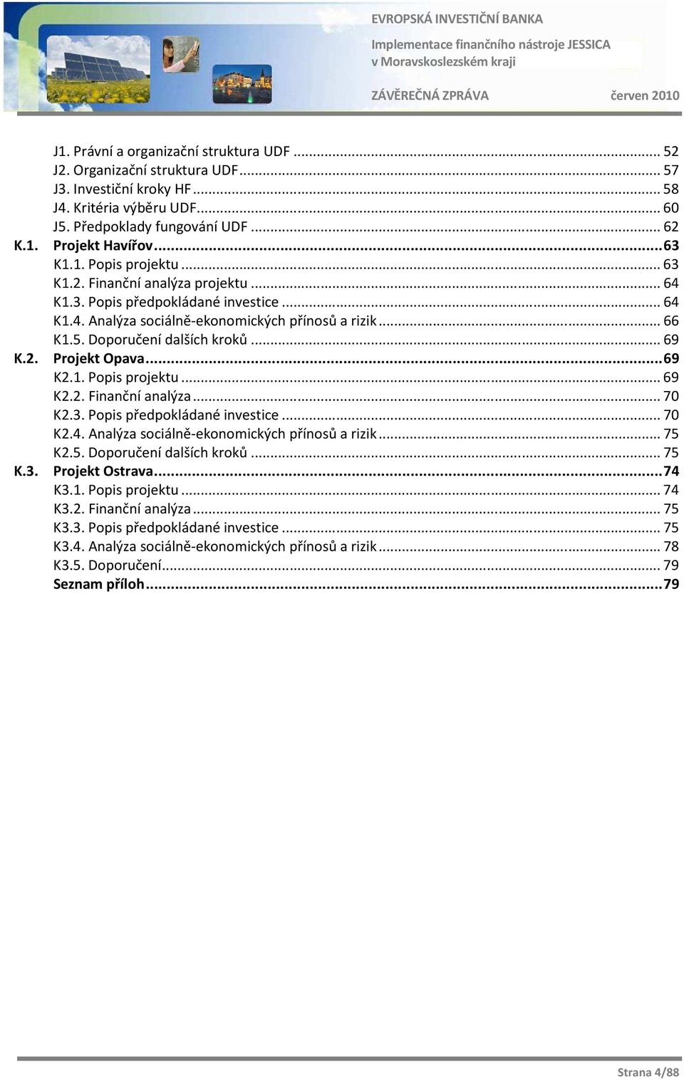 Doporučení dalších kroků... 69 K.2. Projekt Opava... 69 K2.1. Popis projektu... 69 K2.2. Finanční analýza... 70 K2.3. Popis předpokládané investice... 70 K2.4.