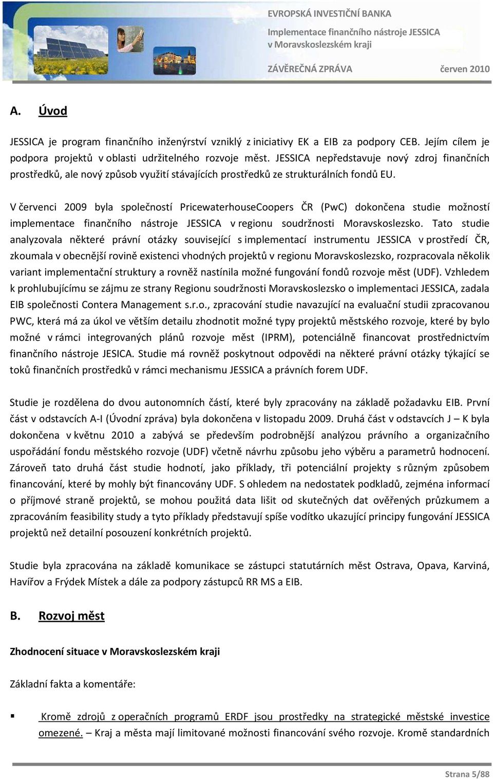 V červenci 2009 byla společností PricewaterhouseCoopers ČR (PwC) dokončena studie možností implementace finančního nástroje JESSICA v regionu soudržnosti Moravskoslezsko.