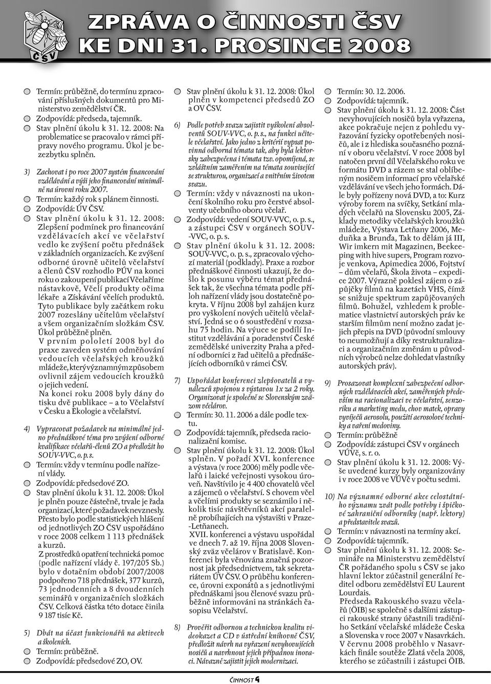 3) Zachovat i po roce 2007 systém financování vzdělávání a výši jeho financování minimálně na úrovni roku 2007. Termín: každý rok s plánem činnosti. Zodpovídá: ÚV ČSV. Stav plnění úkolu k 31. 12.