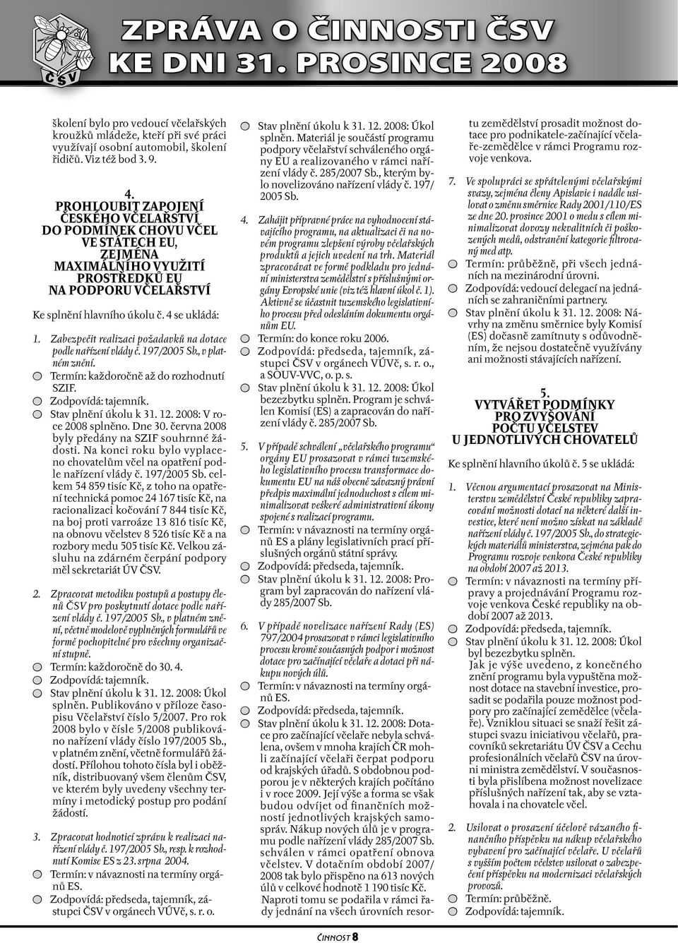 Zabezpečit realizaci požadavků na dotace podle nařízení vlády č. 197/2005 Sb., v platném znění. Termín: každoročně až do rozhodnutí SZIF. Stav plnění úkolu k 31. 12. 2008: V roce 2008 splněno. Dne 30.