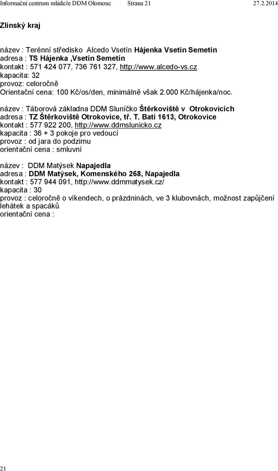 cz kapacita: 32 provoz: celoročně Orientační cena: 100 Kč/os/den, minimálně však 2.000 Kč/hájenka/noc.