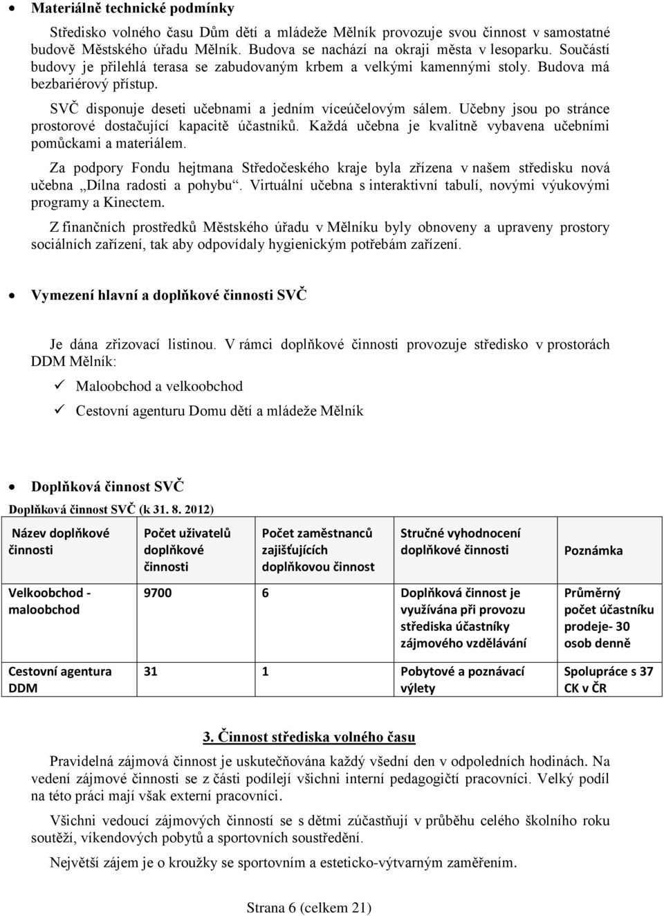 Učebny jsou po stránce prostorové dostačující kapacitě účastníků. Každá učebna je kvalitně vybavena učebními pomůckami a materiálem.