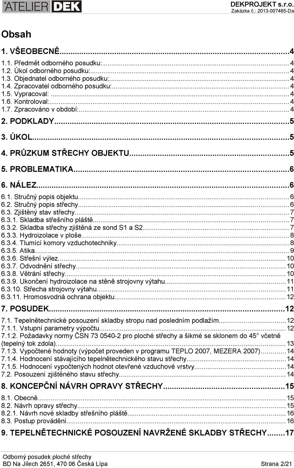 .. 6 6.3. Zjištěný stav střechy... 7 6.3.1. Skladba střešního pláště... 7 6.3.2. Skladba střechy zjištěná ze sond S1 a S2...7 6.3.3. Hydroizolace v ploše... 8 6.3.4. Tlumící komory vzduchotechniky.