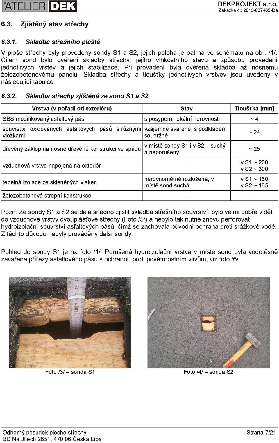 Skladba střechy a tloušťky jednotlivých vrstvev jsou uvedeny v následující tabulce: 6.3.2.