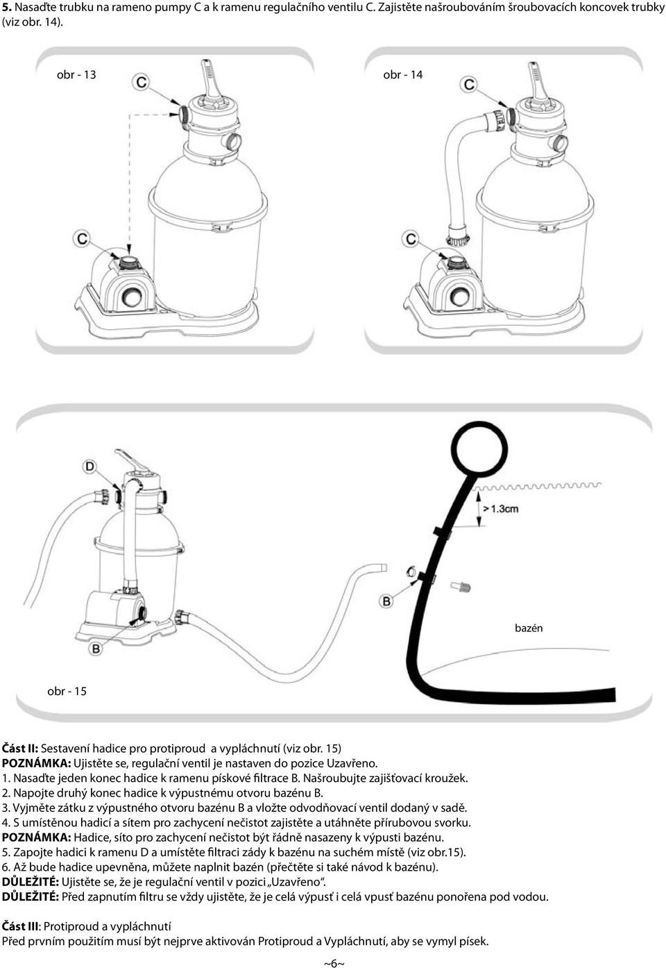 Našroubujte zajišťovací kroužek. 2. Napojte druhý konec hadice k výpustnému otvoru bazénu B. 3. Vyjměte zátku z výpustného otvoru bazénu B a vložte odvodňovací ventil dodaný v sadě. 4.