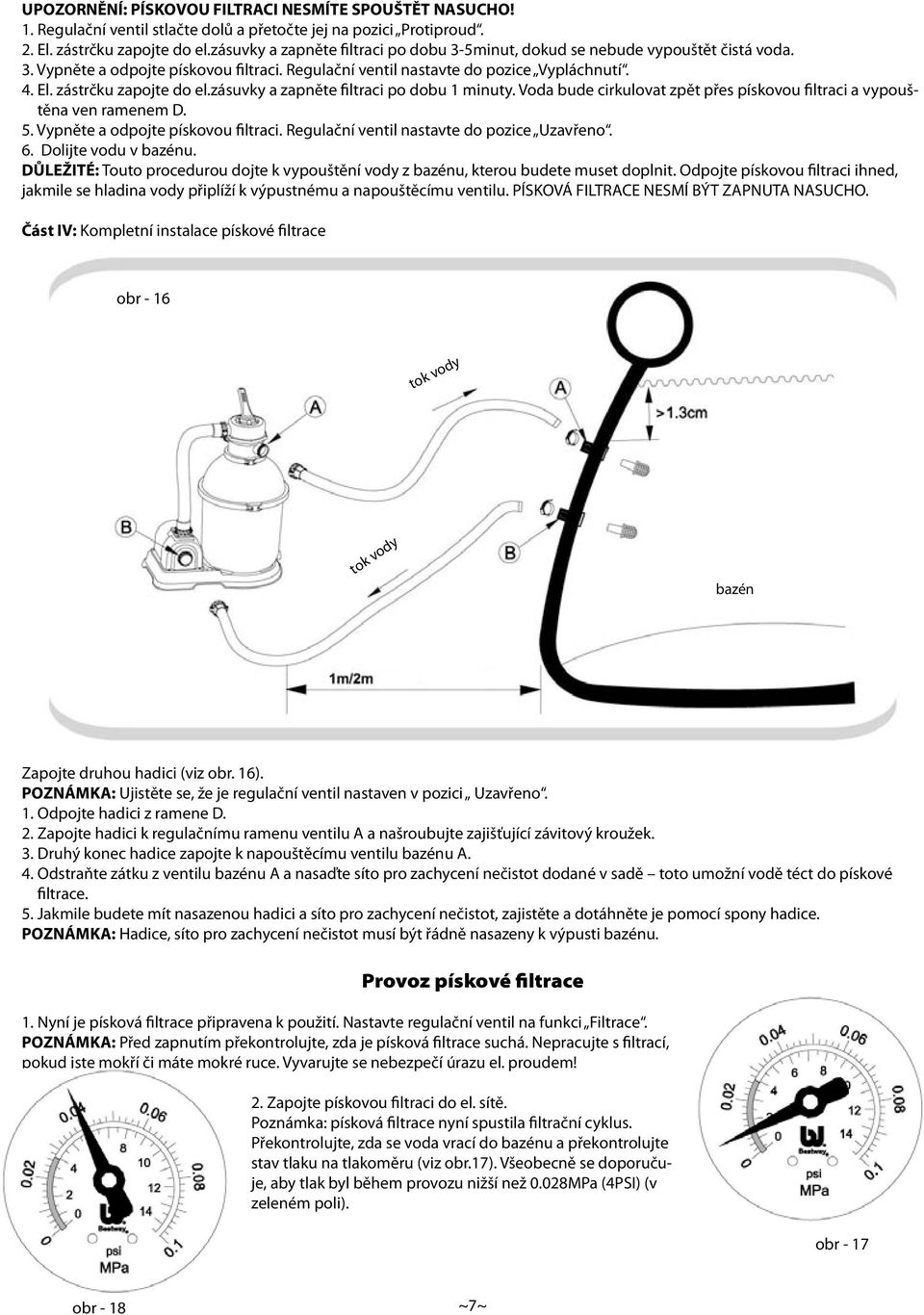 zástrčku zapojte do el.zásuvky a zapněte filtraci po dobu 1 minuty. Voda bude cirkulovat zpět přes pískovou filtraci a vypouštěna ven ramenem D. 5. Vypněte a odpojte pískovou filtraci.