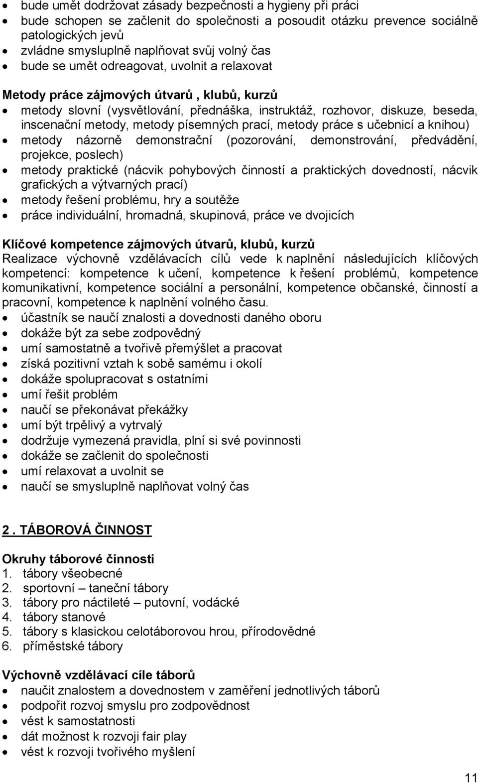 písemných prací, metody práce s učebnicí a knihou) metody názorně demonstrační (pozorování, demonstrování, předvádění, projekce, poslech) metody praktické (nácvik pohybových činností a praktických