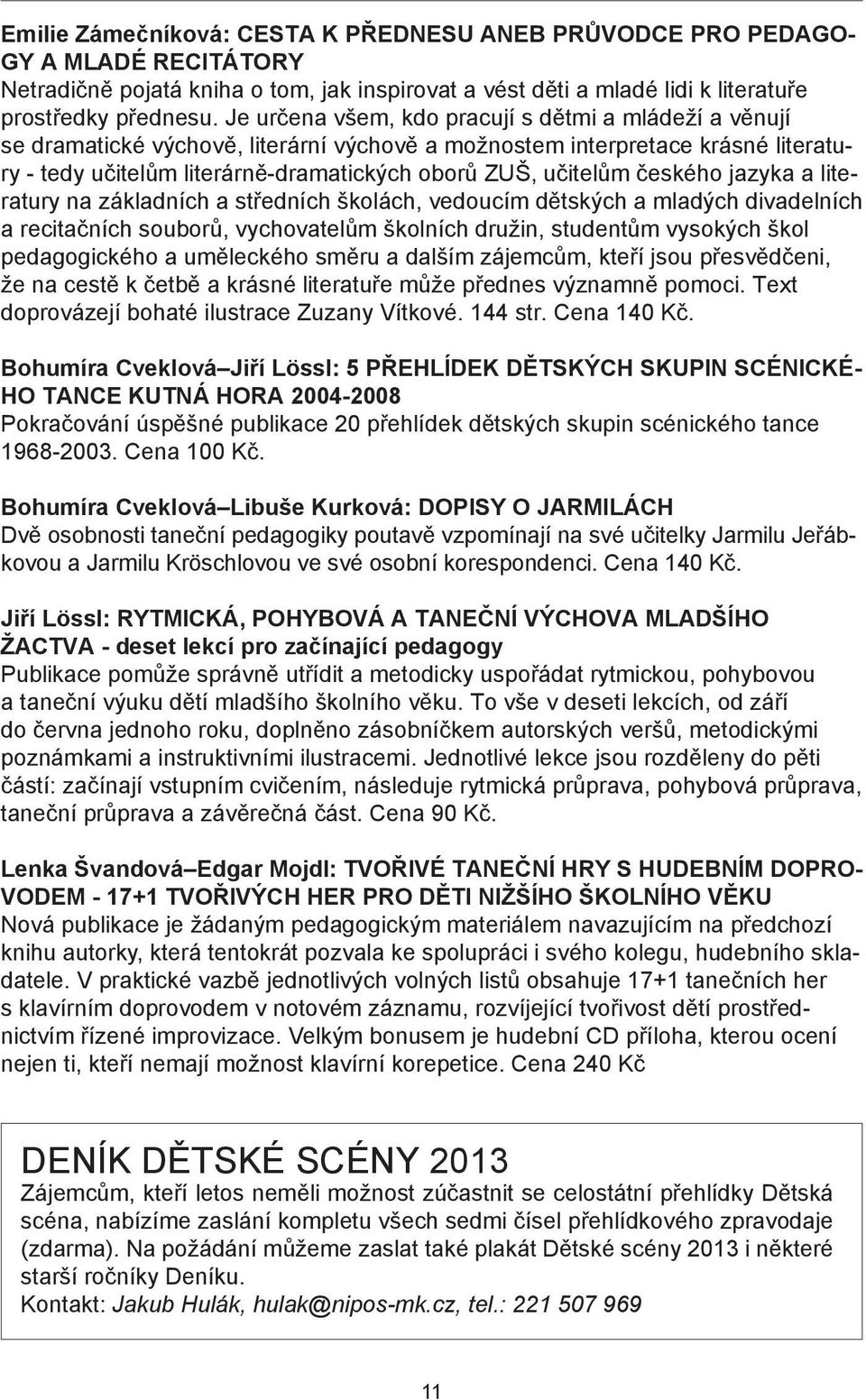 českého jazyka a literatury na základních a středních školách, vedoucím dětských a mladých divadelních a recitačních souborů, vychovatelům školních družin, studentům vysokých škol pedagogického a