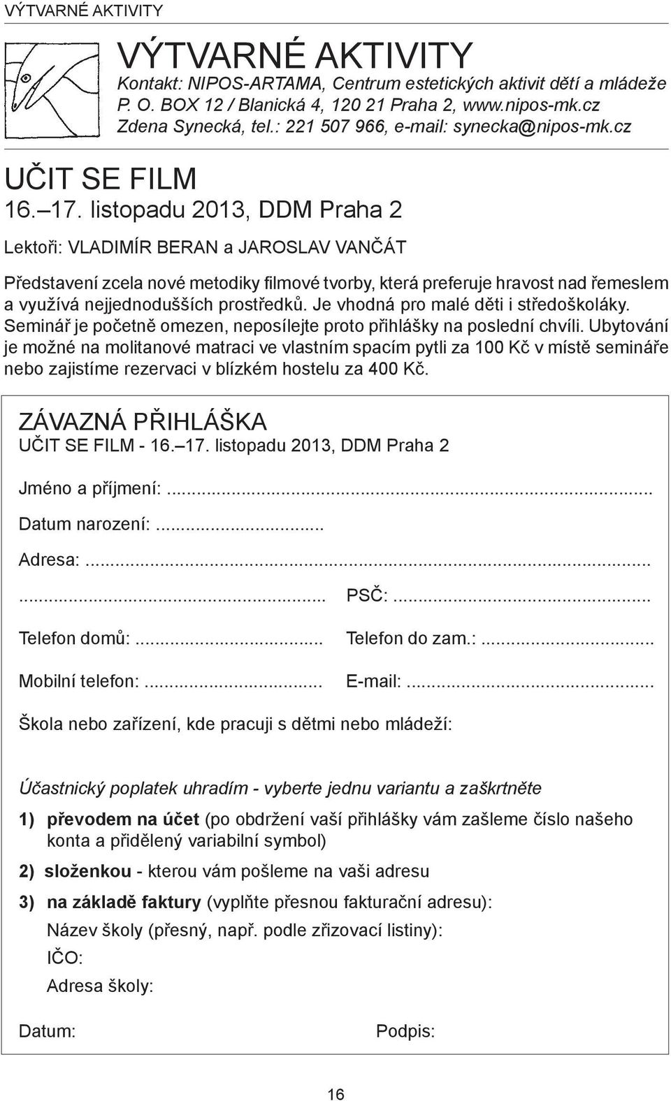 listopadu 2013, DDM Praha 2 Lektoři: Vladimír Beran a Jaroslav Vančát Představení zcela nové metodiky filmové tvorby, která preferuje hravost nad řemeslem a využívá nejjednodušších prostředků.