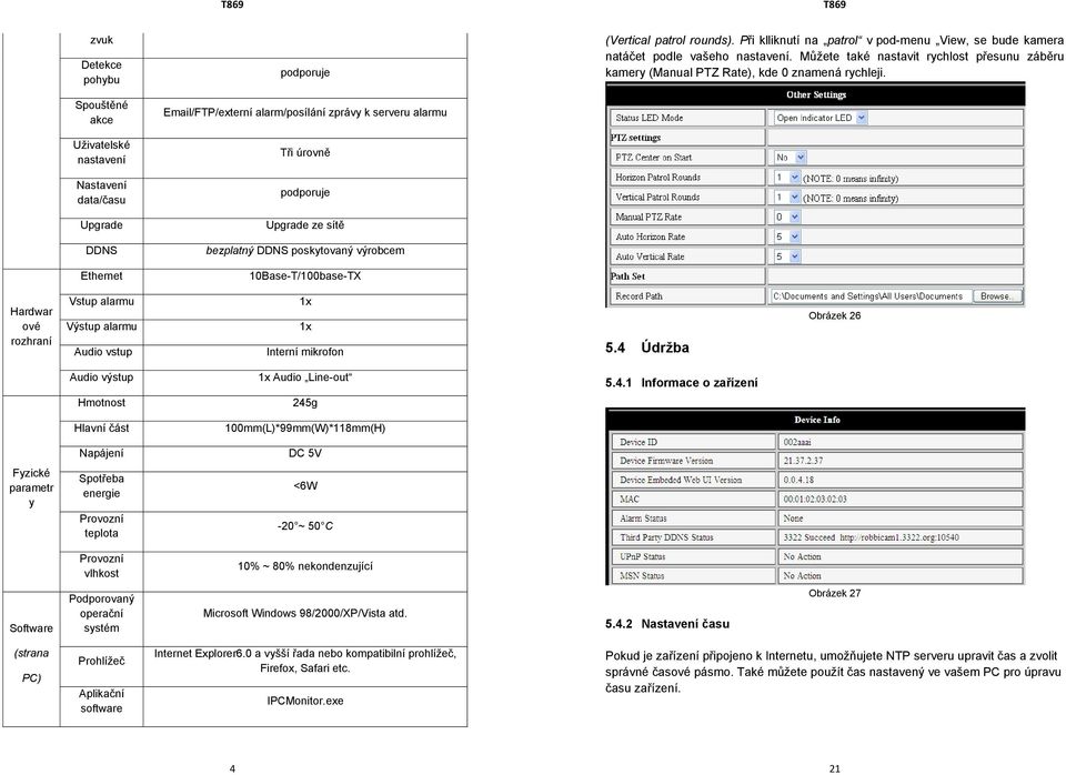 Můžete také nastavit rychlost přesunu záběru kamery (Manual PTZ Rate), kde 0 znamená rychleji. Hardwar ové rozhraní Vstup alarmu Výstup alarmu Audio vstup 1x 1x Interní mikrofon 5.